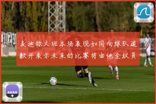 麦迪称文班本场表现如同向球队道歉并表示未来的比赛将由他全权负责