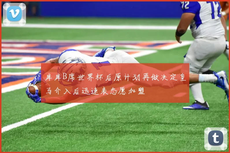 库库B席世界杯后原计划再做决定皇马介入后迅速表态愿加盟
