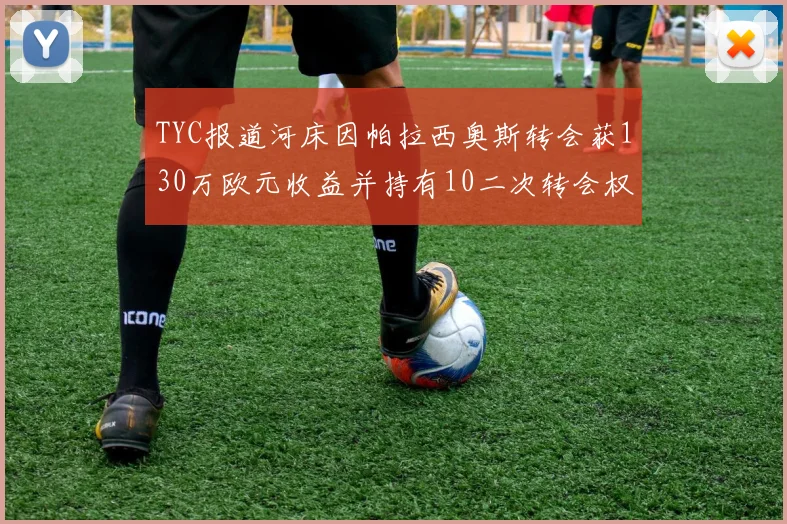 TYC报道河床因帕拉西奥斯转会获130万欧元收益并持有10二次转会权利