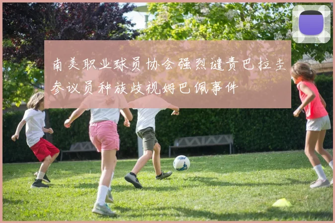 南美职业球员协会强烈谴责巴拉圭参议员种族歧视姆巴佩事件