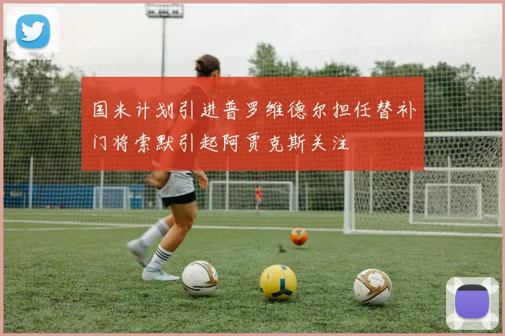国米计划引进普罗维德尔担任替补门将索默引起阿贾克斯关注
