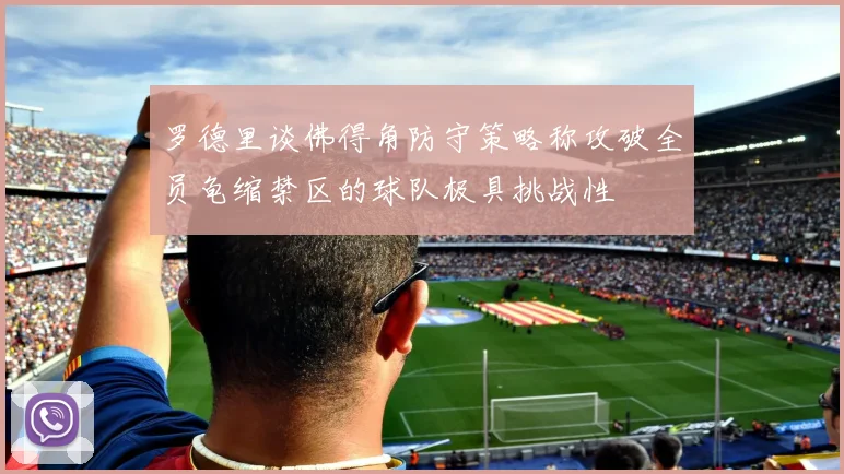 罗德里谈佛得角防守策略称攻破全员龟缩禁区的球队极具挑战性
