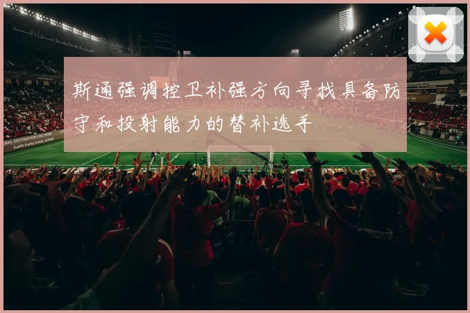 斯通强调控卫补强方向寻找具备防守和投射能力的替补选手