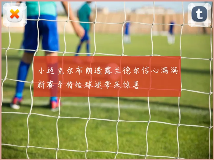 小迈克尔布朗透露兰德尔信心满满新赛季将给球迷带来惊喜