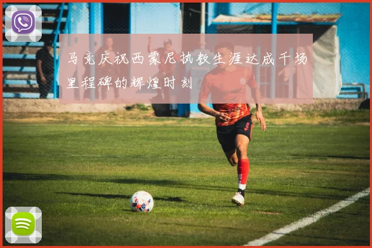 马竞庆祝西蒙尼执教生涯达成千场里程碑的辉煌时刻