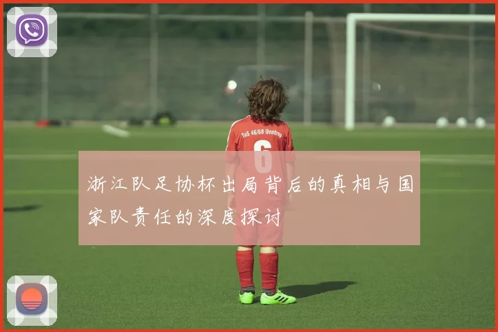 浙江队足协杯出局背后的真相与国家队责任的深度探讨