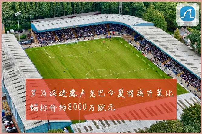 罗马诺透露卢克巴今夏将离开莱比锡标价约8000万欧元